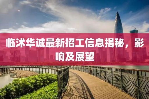 临沭华诚最新招工信息揭秘，影响及展望