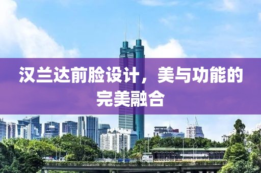 汉兰达前脸设计，美与功能的完美融合