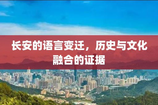 长安的语言变迁，历史与文化融合的证据