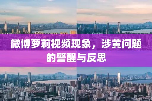 微博萝莉视频现象，涉黄问题的警醒与反思