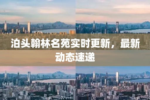 泊头翰林名苑实时更新，最新动态速递