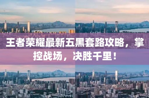 王者荣耀最新五黑套路攻略，掌控战场，决胜千里！