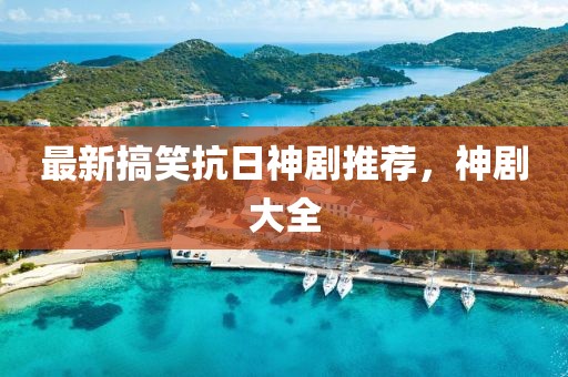 最新搞笑抗日神剧推荐，神剧大全