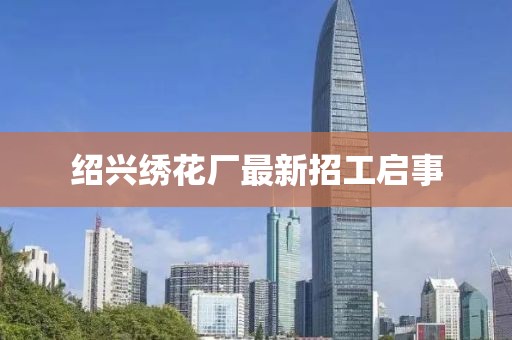 绍兴绣花厂最新招工启事