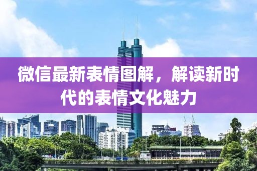 微信最新表情图解，解读新时代的表情文化魅力
