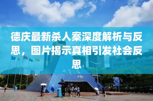 德庆最新杀人案深度解析与反思，图片揭示真相引发社会反思