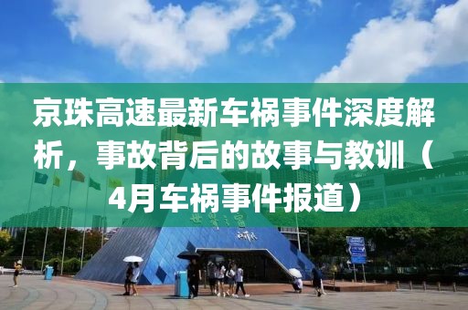 京珠高速最新车祸事件深度解析，事故背后的故事与教训（4月车祸事件报道）