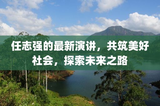 任志强的最新演讲，共筑美好社会，探索未来之路