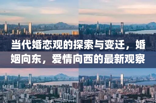 当代婚恋观的探索与变迁，婚姻向东，爱情向西的最新观察