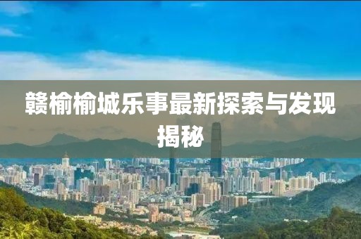赣榆榆城乐事最新探索与发现揭秘