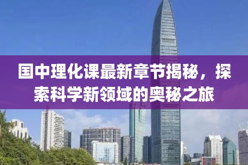 国中理化课最新章节揭秘，探索科学新领域的奥秘之旅