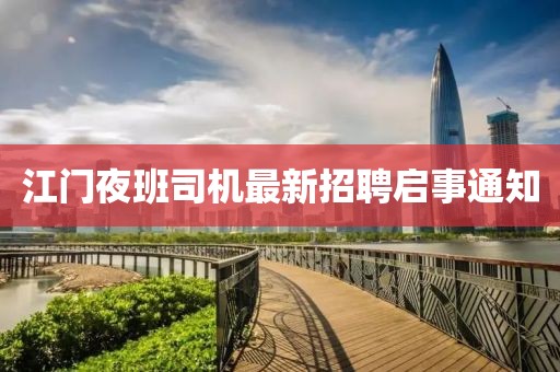 江门夜班司机最新招聘启事通知