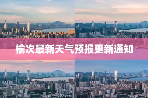 榆次最新天气预报更新通知