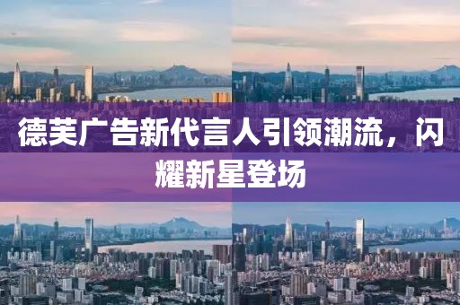 德芙广告新代言人引领潮流，闪耀新星登场