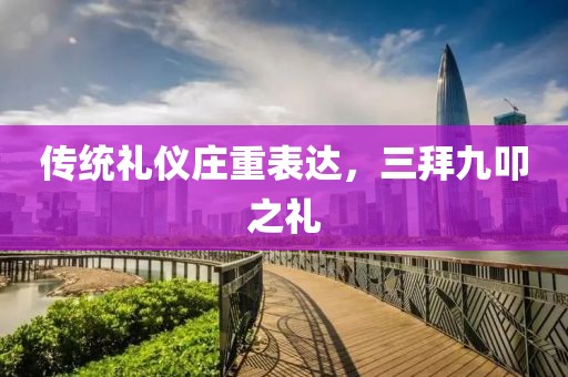 传统礼仪庄重表达，三拜九叩之礼