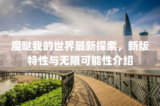 魔哒我的世界最新探索，新版特性与无限可能性介绍