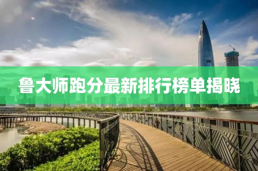 鲁大师跑分最新排行榜单揭晓