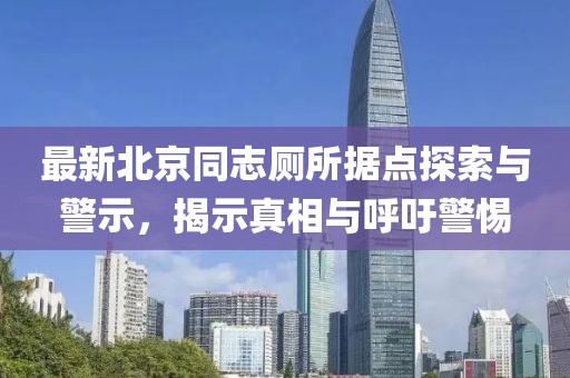 最新北京同志厕所据点探索与警示，揭示真相与呼吁警惕
