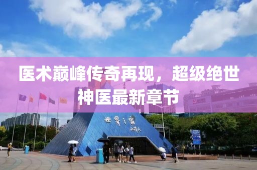 医术巅峰传奇再现，超级绝世神医最新章节