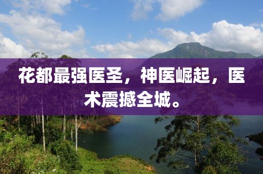 花都最强医圣，神医崛起，医术震撼全城。