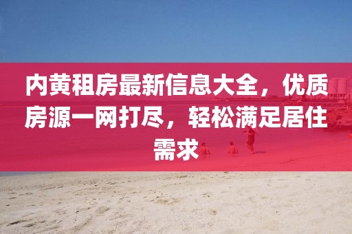 内黄租房最新信息大全，优质房源一网打尽，轻松满足居住需求