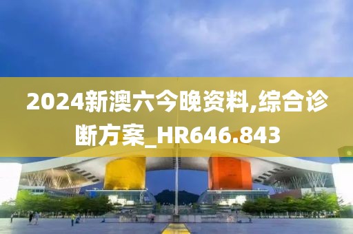 2024新澳六今晚资料,综合诊断方案_HR646.843