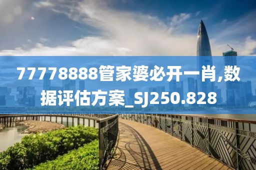 77778888管家婆必开一肖,数据评估方案_SJ250.828