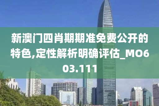 新澳门四肖期期准免费公开的特色,定性解析明确评估_MO603.111
