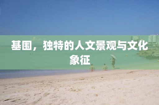 基围，独特的人文景观与文化象征