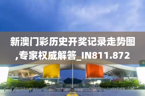新澳门彩历史开奖记录走势图,专家权威解答_IN811.872
