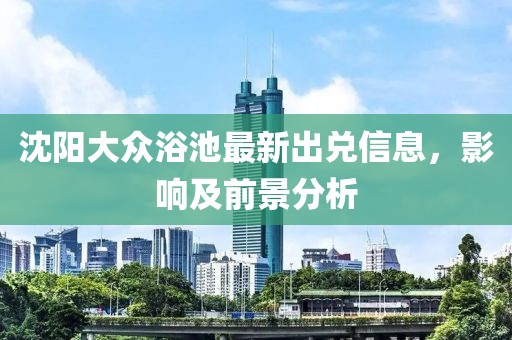 沈阳大众浴池最新出兑信息，影响及前景分析