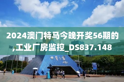 2024澳门特马今晚开奖56期的,工业厂房监控_DS837.148
