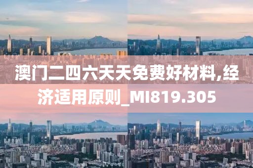 澳门二四六天天免费好材料,经济适用原则_MI819.305