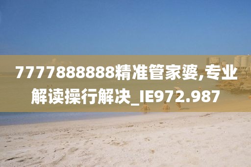 7777888888精准管家婆,专业解读操行解决_IE972.987