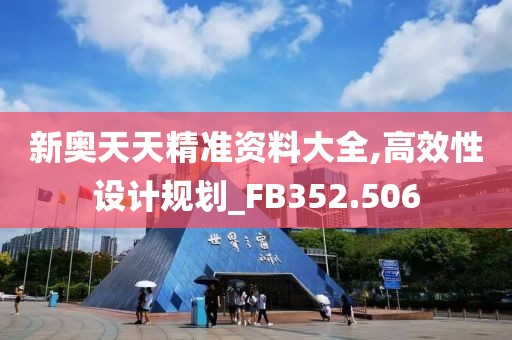 新奥天天精准资料大全,高效性设计规划_FB352.506