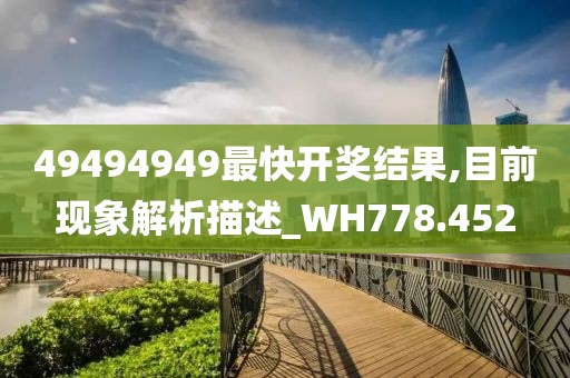 49494949最快开奖结果,目前现象解析描述_WH778.452