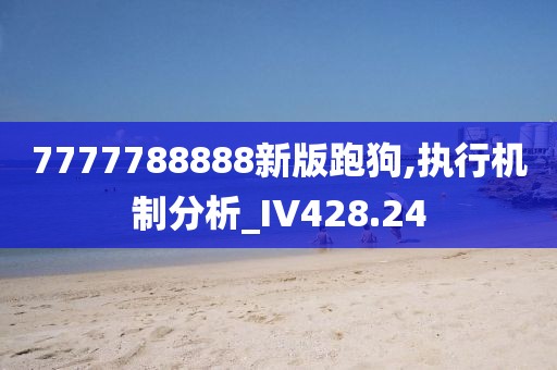 7777788888新版跑狗,执行机制分析_IV428.24
