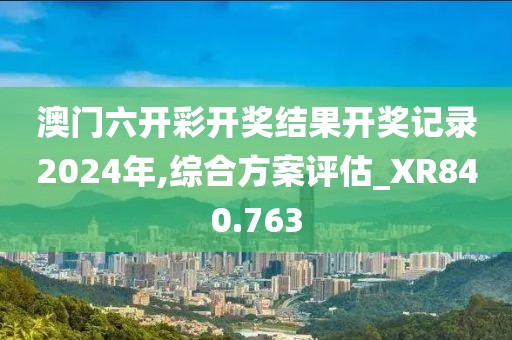 澳门六开彩开奖结果开奖记录2024年,综合方案评估_XR840.763