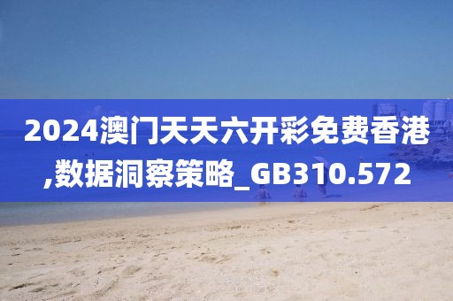 2024澳门天天六开彩免费香港,数据洞察策略_GB310.572