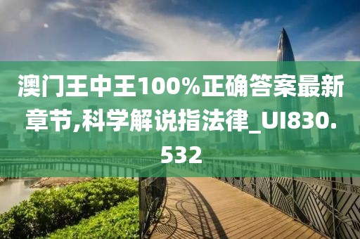 澳门王中王100%正确答案最新章节,科学解说指法律_UI830.532