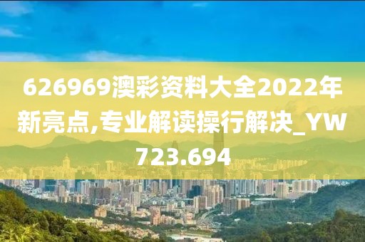 626969澳彩资料大全2022年新亮点,专业解读操行解决_YW723.694