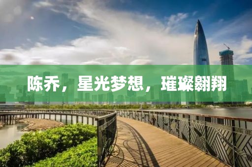 陈乔，星光梦想，璀璨翱翔