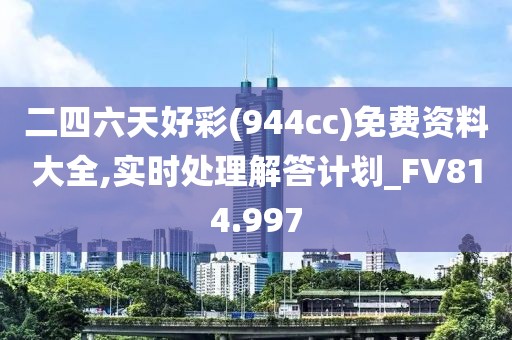 二四六天好彩(944cc)免费资料大全,实时处理解答计划_FV814.997