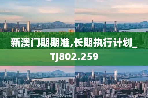 新澳门期期准,长期执行计划_TJ802.259