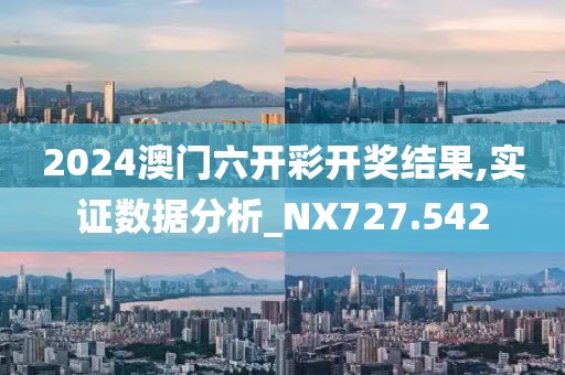 2024澳门六开彩开奖结果,实证数据分析_NX727.542