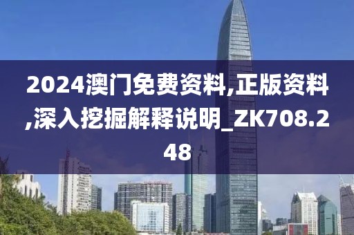 2024澳门免费资料,正版资料,深入挖掘解释说明_ZK708.248