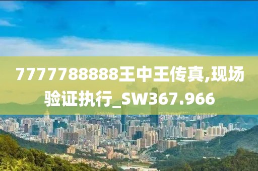 7777788888王中王传真,现场验证执行_SW367.966