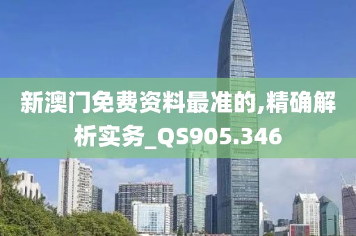 新澳门免费资料最准的,精确解析实务_QS905.346