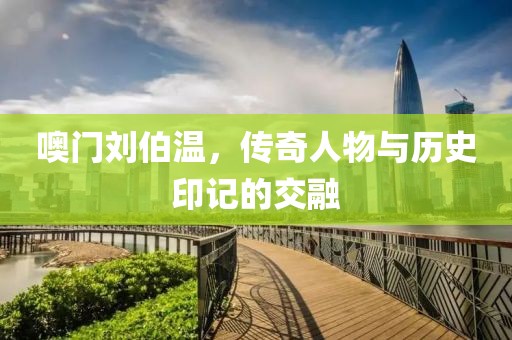 噢门刘伯温，传奇人物与历史印记的交融