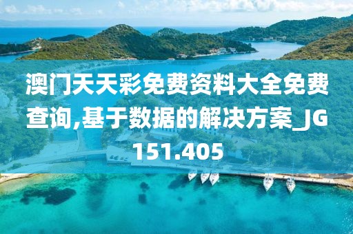 澳门天天彩免费资料大全免费查询,基于数据的解决方案_JG151.405